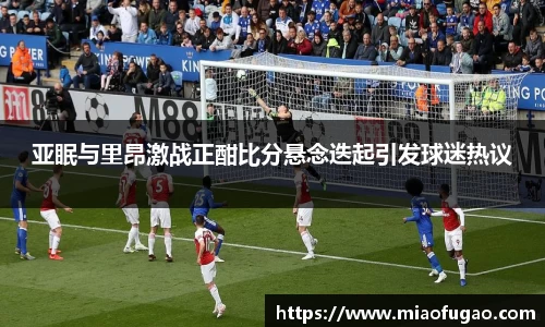 亚眠与里昂激战正酣比分悬念迭起引发球迷热议