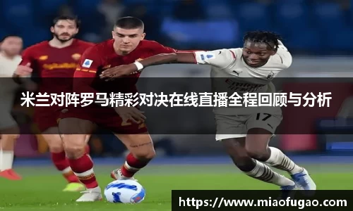 米兰对阵罗马精彩对决在线直播全程回顾与分析
