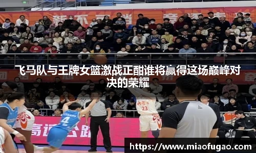 飞马队与王牌女篮激战正酣谁将赢得这场巅峰对决的荣耀